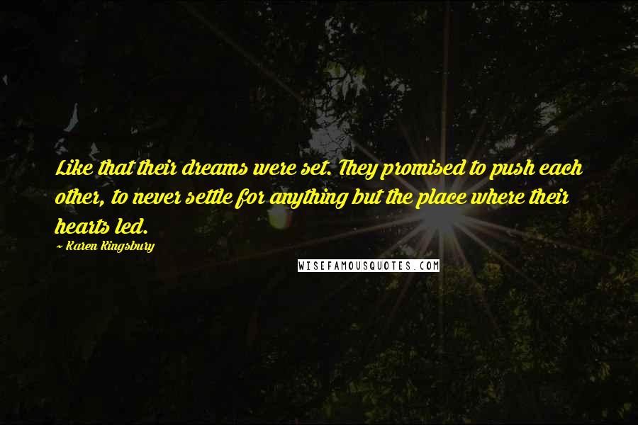 Karen Kingsbury Quotes: Like that their dreams were set. They promised to push each other, to never settle for anything but the place where their hearts led.