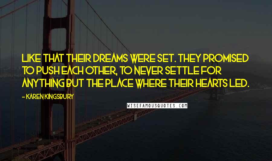 Karen Kingsbury Quotes: Like that their dreams were set. They promised to push each other, to never settle for anything but the place where their hearts led.
