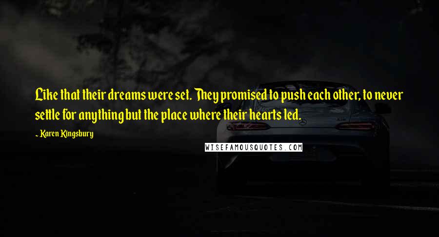 Karen Kingsbury Quotes: Like that their dreams were set. They promised to push each other, to never settle for anything but the place where their hearts led.