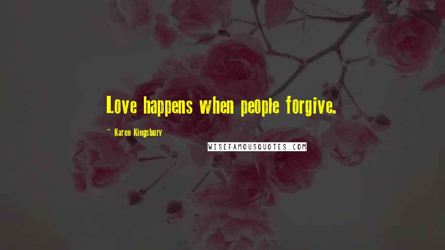 Karen Kingsbury Quotes: Love happens when people forgive.