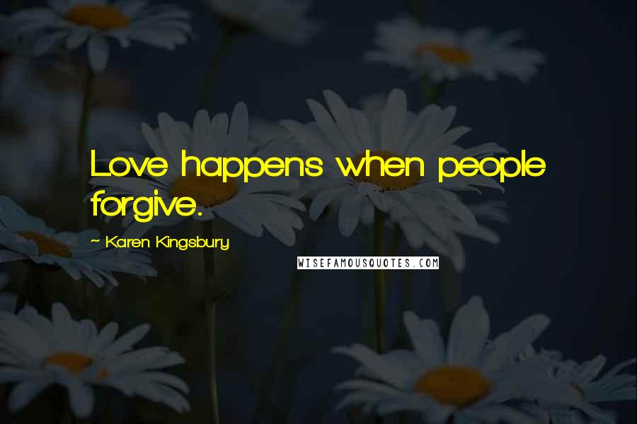 Karen Kingsbury Quotes: Love happens when people forgive.