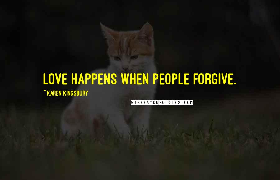 Karen Kingsbury Quotes: Love happens when people forgive.