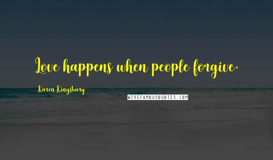 Karen Kingsbury Quotes: Love happens when people forgive.