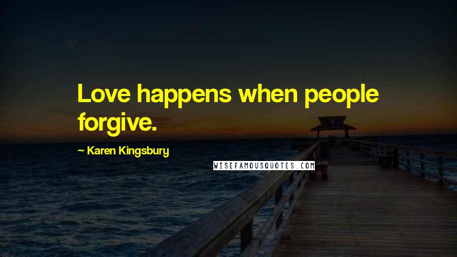 Karen Kingsbury Quotes: Love happens when people forgive.