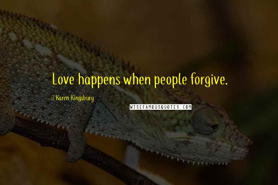 Karen Kingsbury Quotes: Love happens when people forgive.