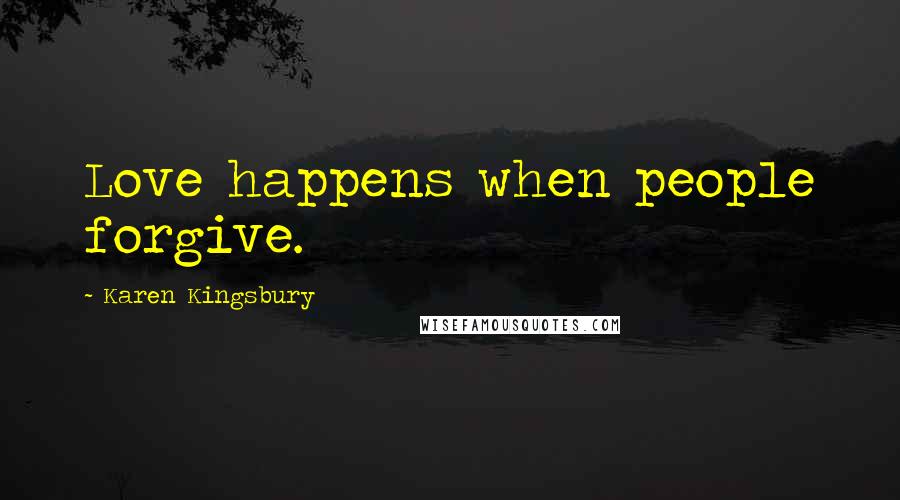 Karen Kingsbury Quotes: Love happens when people forgive.