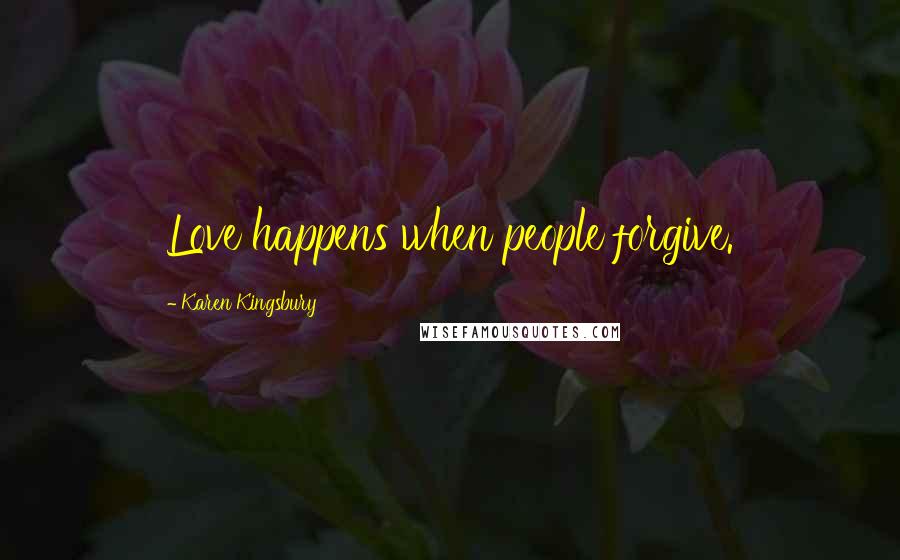 Karen Kingsbury Quotes: Love happens when people forgive.