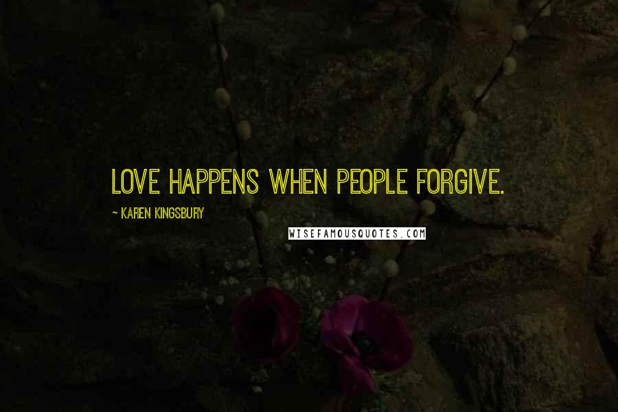 Karen Kingsbury Quotes: Love happens when people forgive.