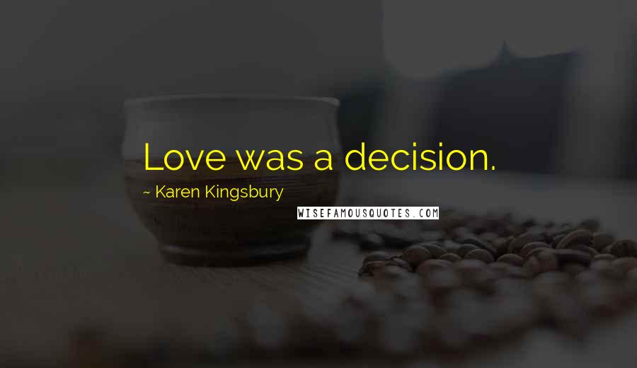 Karen Kingsbury Quotes: Love was a decision.