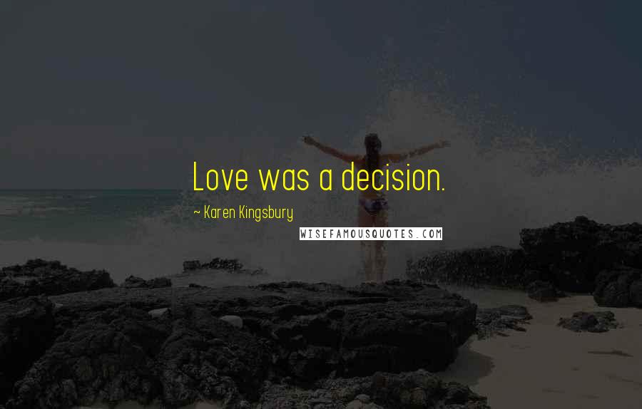 Karen Kingsbury Quotes: Love was a decision.
