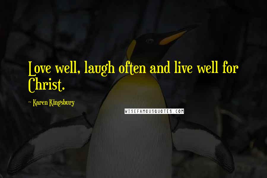 Karen Kingsbury Quotes: Love well, laugh often and live well for Christ.