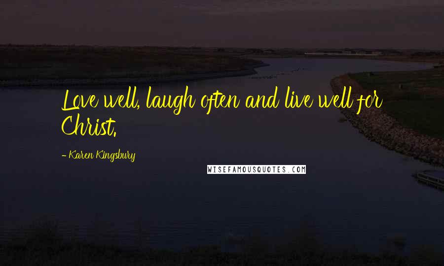 Karen Kingsbury Quotes: Love well, laugh often and live well for Christ.