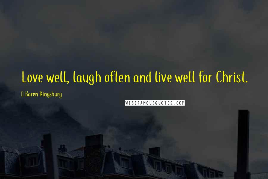 Karen Kingsbury Quotes: Love well, laugh often and live well for Christ.