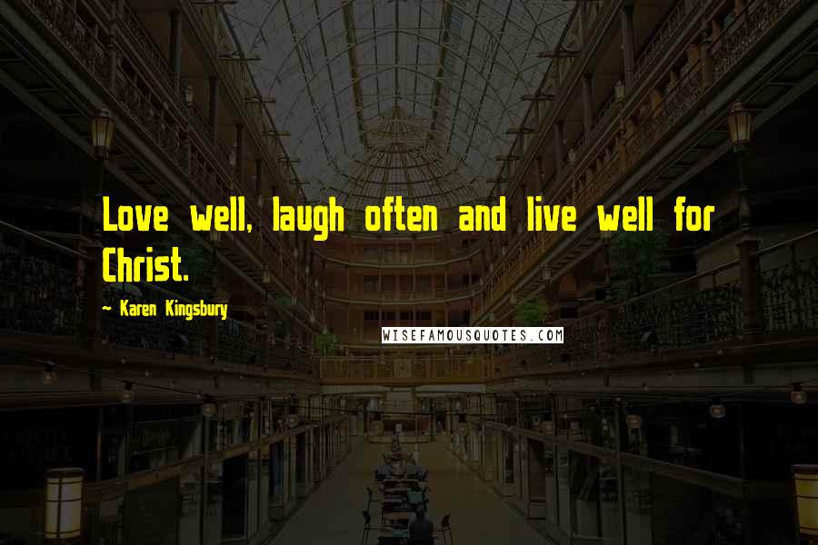 Karen Kingsbury Quotes: Love well, laugh often and live well for Christ.