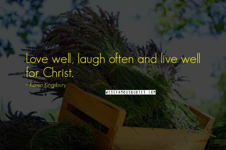 Karen Kingsbury Quotes: Love well, laugh often and live well for Christ.