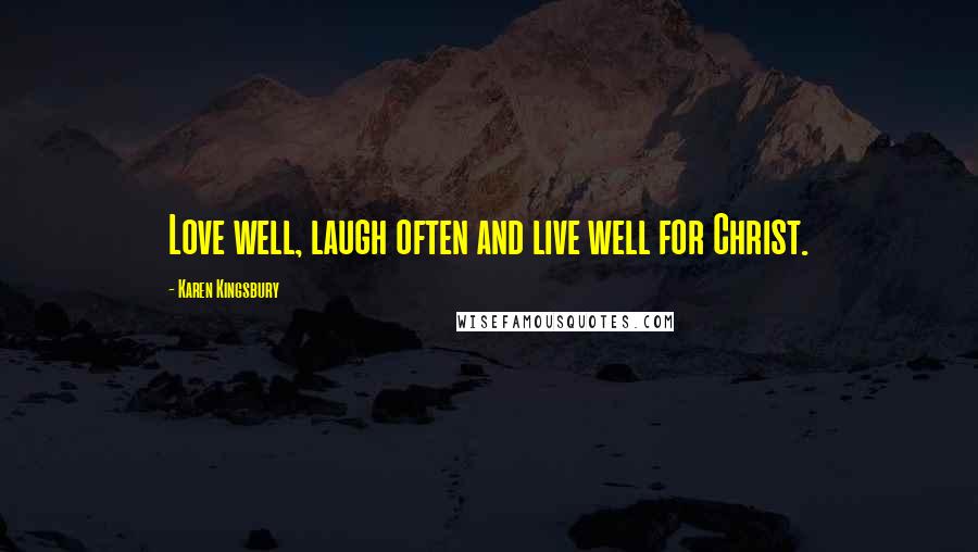 Karen Kingsbury Quotes: Love well, laugh often and live well for Christ.