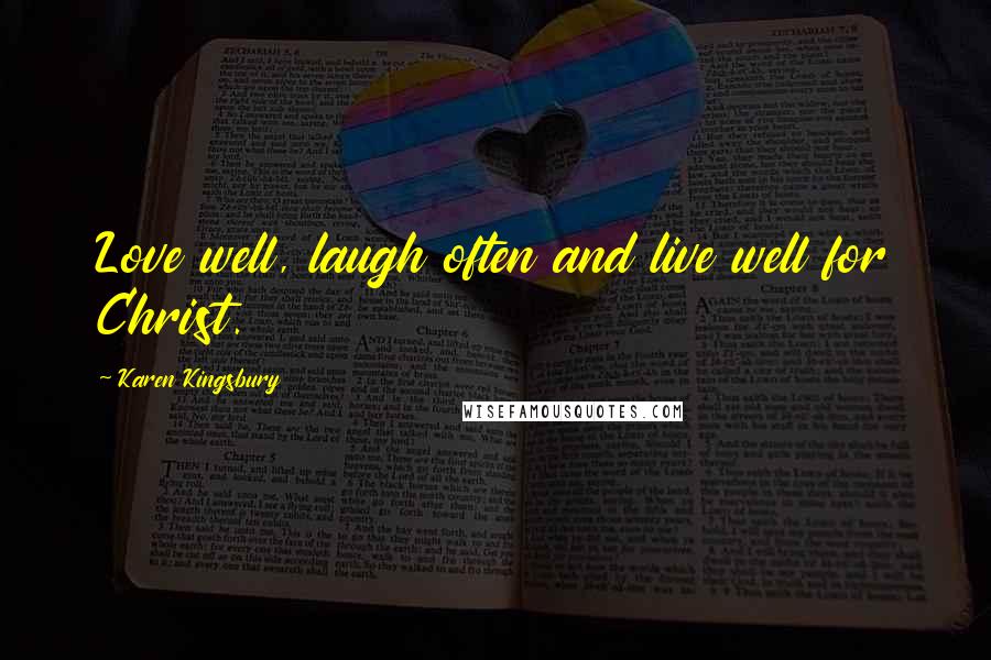 Karen Kingsbury Quotes: Love well, laugh often and live well for Christ.