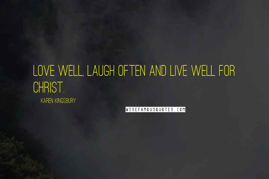 Karen Kingsbury Quotes: Love well, laugh often and live well for Christ.