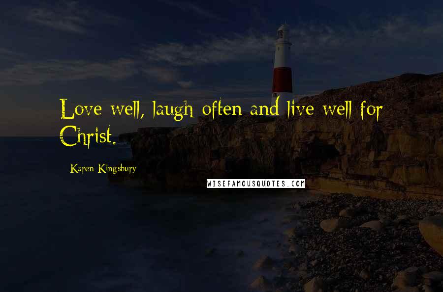 Karen Kingsbury Quotes: Love well, laugh often and live well for Christ.