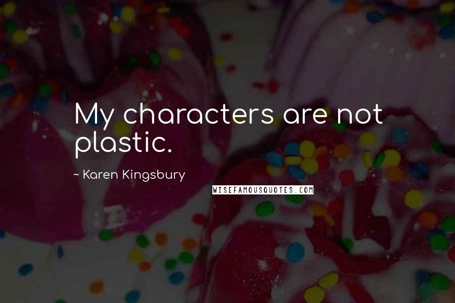 Karen Kingsbury Quotes: My characters are not plastic.