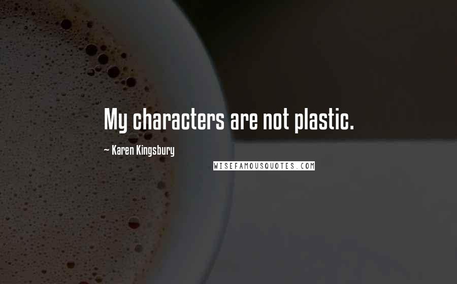 Karen Kingsbury Quotes: My characters are not plastic.