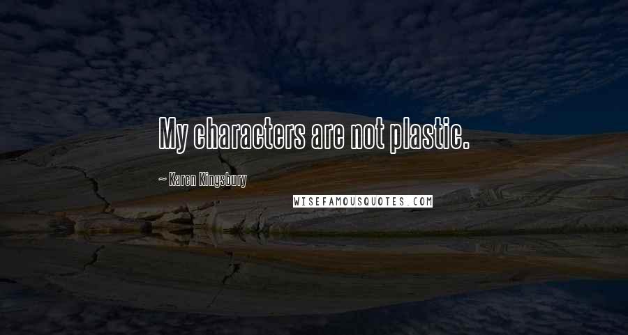 Karen Kingsbury Quotes: My characters are not plastic.