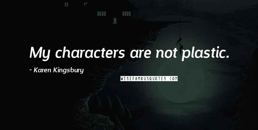 Karen Kingsbury Quotes: My characters are not plastic.