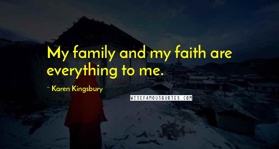 Karen Kingsbury Quotes: My family and my faith are everything to me.