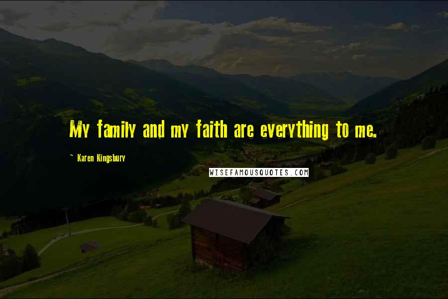 Karen Kingsbury Quotes: My family and my faith are everything to me.