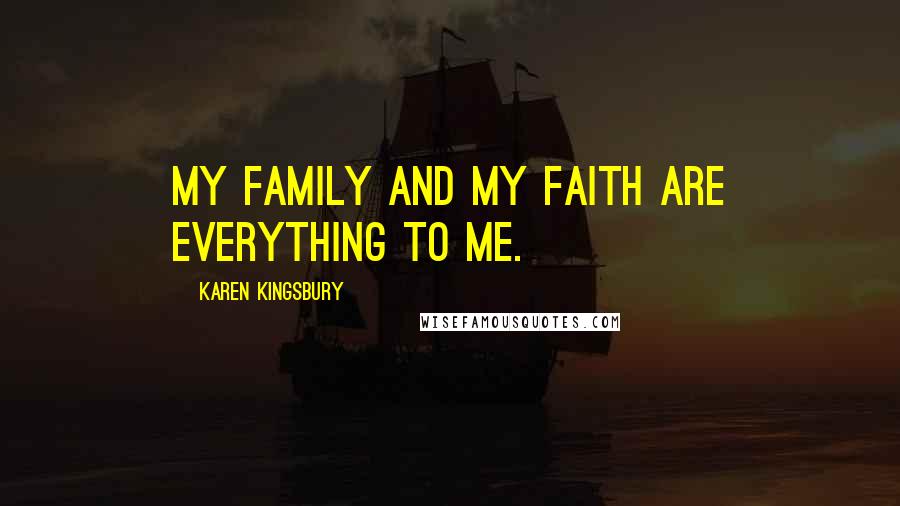 Karen Kingsbury Quotes: My family and my faith are everything to me.