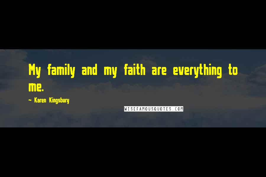 Karen Kingsbury Quotes: My family and my faith are everything to me.