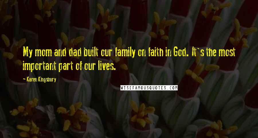 Karen Kingsbury Quotes: My mom and dad built our family on faith in God. It's the most important part of our lives.