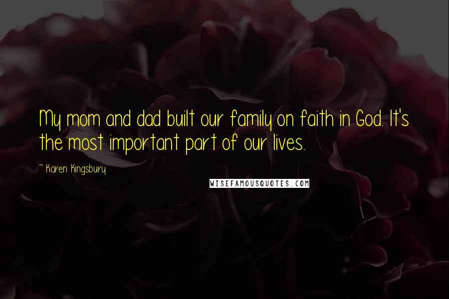 Karen Kingsbury Quotes: My mom and dad built our family on faith in God. It's the most important part of our lives.