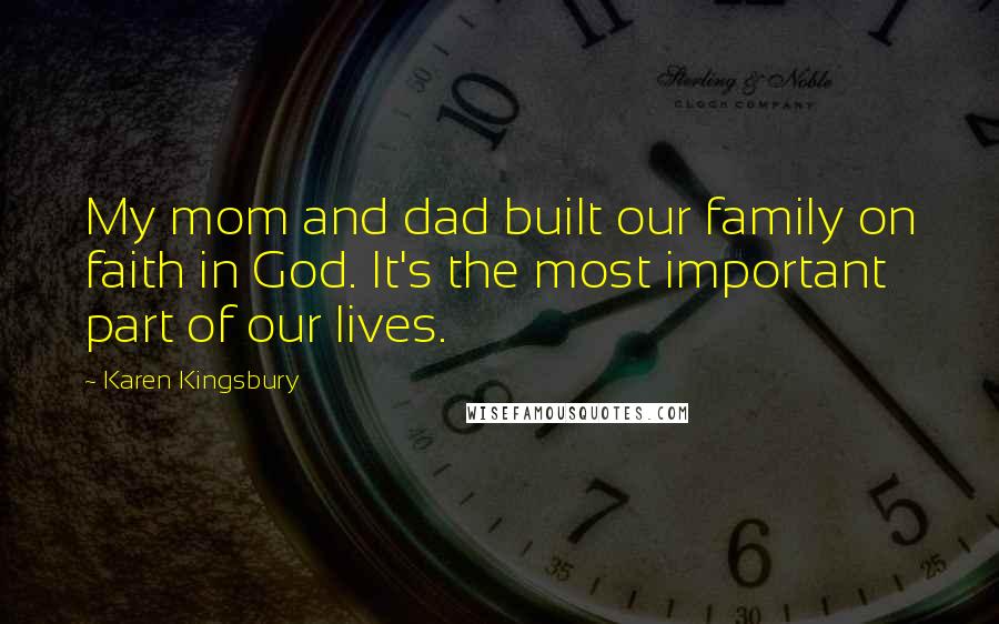 Karen Kingsbury Quotes: My mom and dad built our family on faith in God. It's the most important part of our lives.