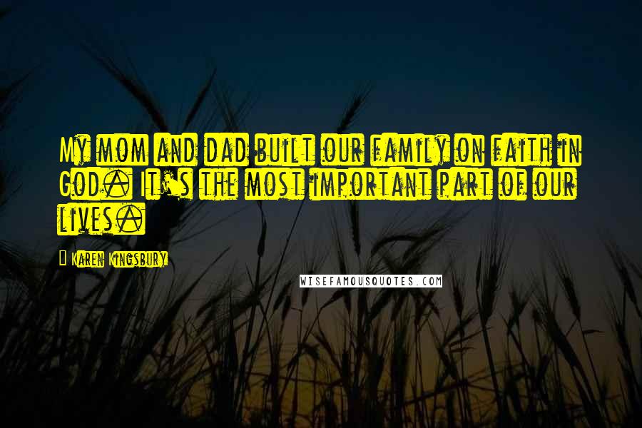 Karen Kingsbury Quotes: My mom and dad built our family on faith in God. It's the most important part of our lives.