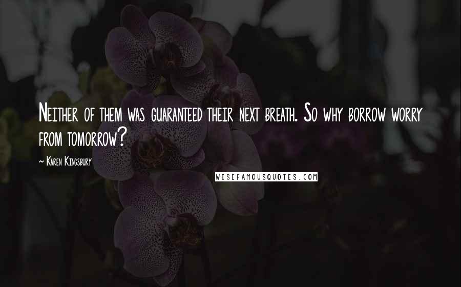 Karen Kingsbury Quotes: Neither of them was guaranteed their next breath. So why borrow worry from tomorrow?