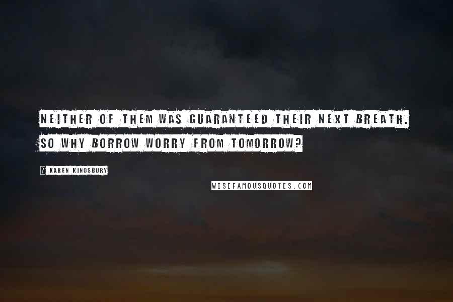 Karen Kingsbury Quotes: Neither of them was guaranteed their next breath. So why borrow worry from tomorrow?