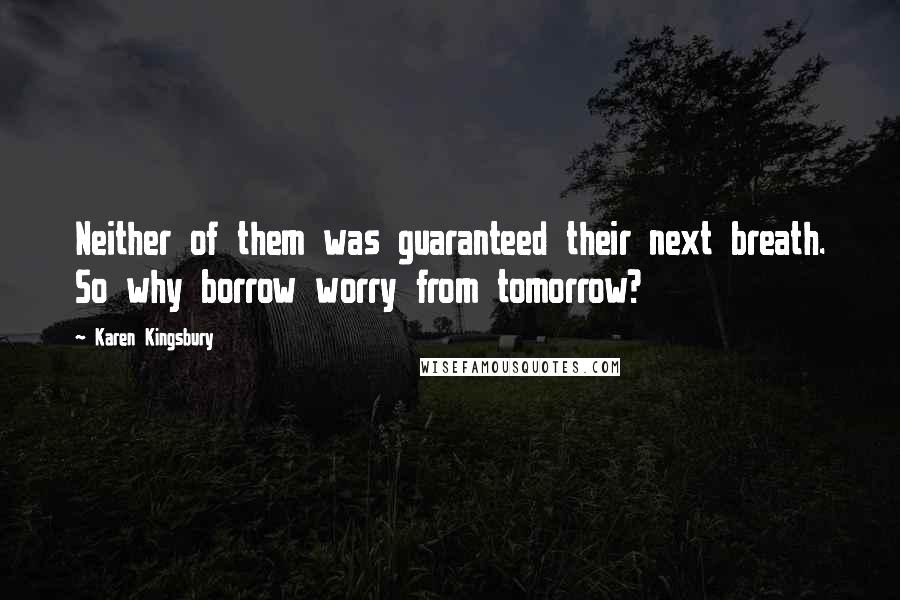Karen Kingsbury Quotes: Neither of them was guaranteed their next breath. So why borrow worry from tomorrow?