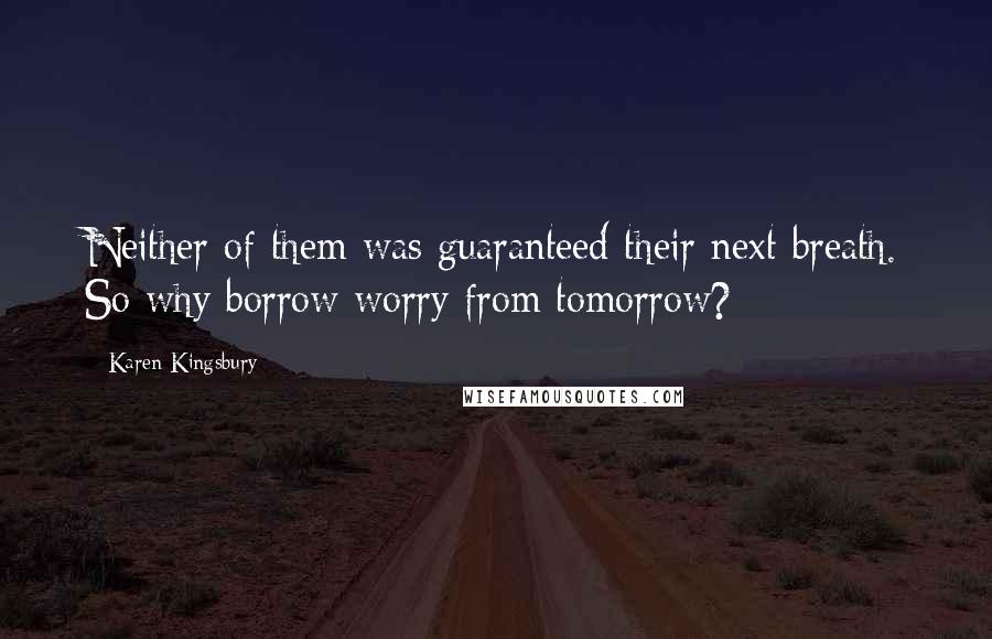 Karen Kingsbury Quotes: Neither of them was guaranteed their next breath. So why borrow worry from tomorrow?