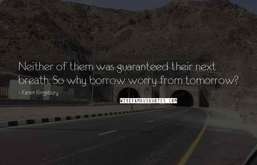 Karen Kingsbury Quotes: Neither of them was guaranteed their next breath. So why borrow worry from tomorrow?