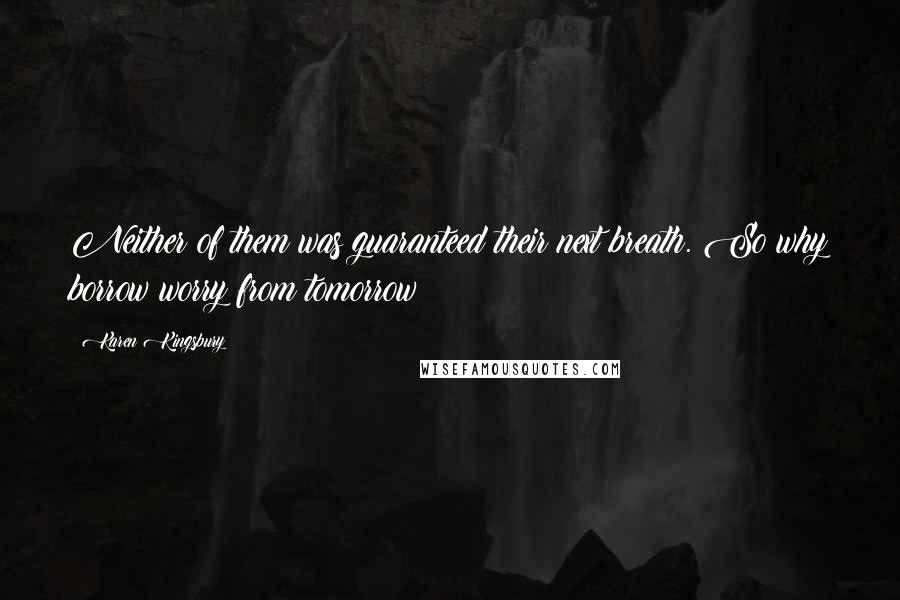 Karen Kingsbury Quotes: Neither of them was guaranteed their next breath. So why borrow worry from tomorrow?