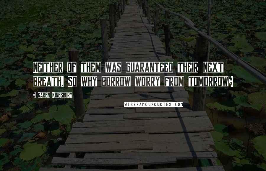 Karen Kingsbury Quotes: Neither of them was guaranteed their next breath. So why borrow worry from tomorrow?