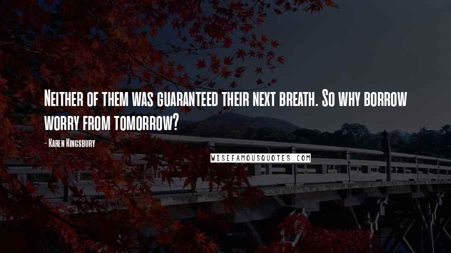 Karen Kingsbury Quotes: Neither of them was guaranteed their next breath. So why borrow worry from tomorrow?