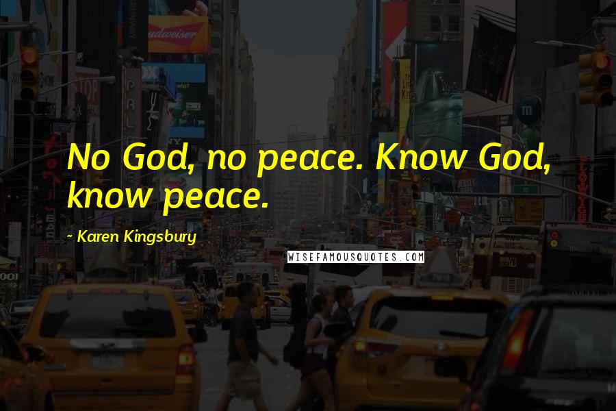 Karen Kingsbury Quotes: No God, no peace. Know God, know peace.