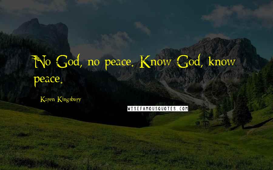 Karen Kingsbury Quotes: No God, no peace. Know God, know peace.