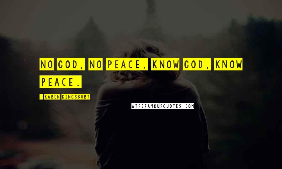 Karen Kingsbury Quotes: No God, no peace. Know God, know peace.