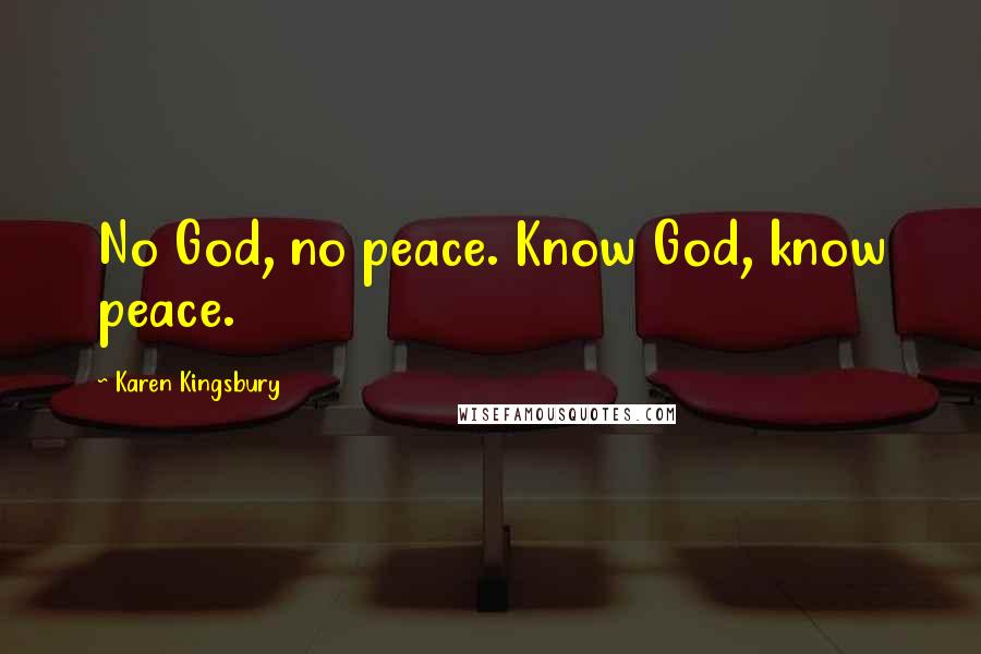 Karen Kingsbury Quotes: No God, no peace. Know God, know peace.