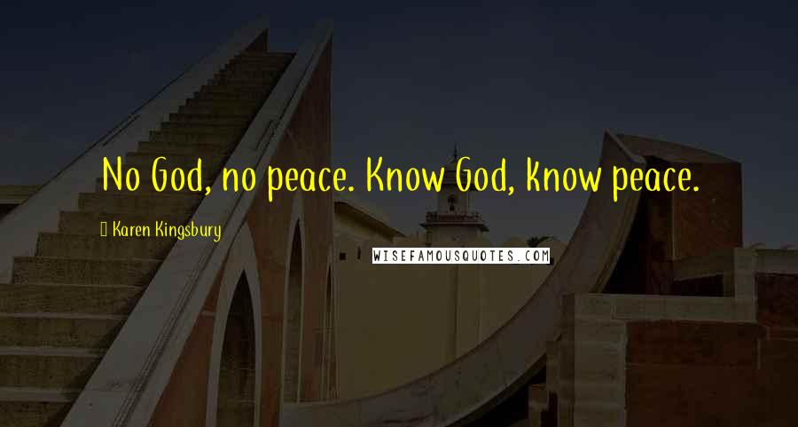 Karen Kingsbury Quotes: No God, no peace. Know God, know peace.