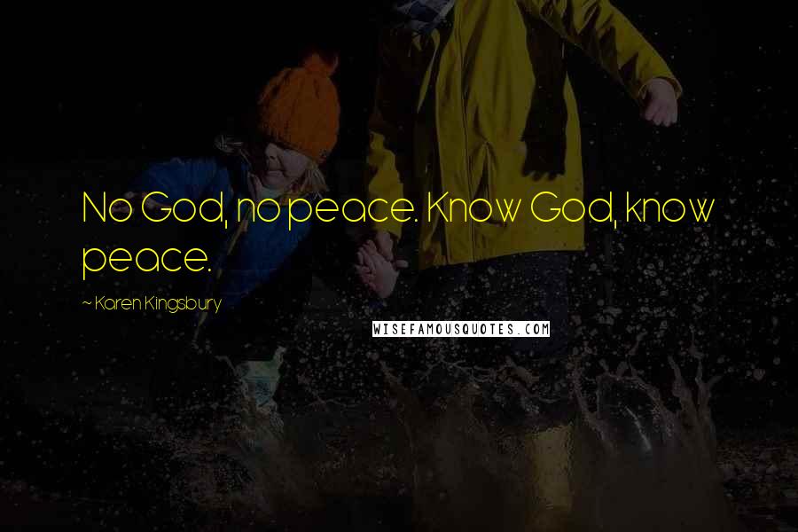 Karen Kingsbury Quotes: No God, no peace. Know God, know peace.