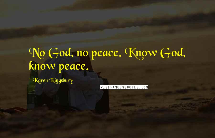 Karen Kingsbury Quotes: No God, no peace. Know God, know peace.